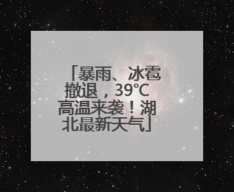 暴雨、冰雹撤退，39℃高温来袭！湖北最新天气