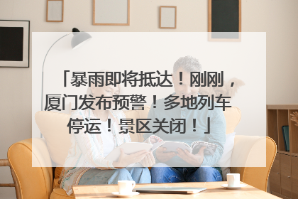 暴雨即将抵达！刚刚，厦门发布预警！多地列车停运！景区关闭！