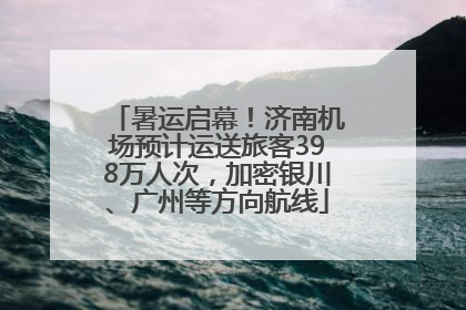 暑运启幕！济南机场预计运送旅客398万人次，加密银川、广州等方向航线