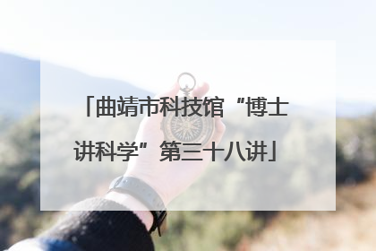 曲靖市科技馆“博士讲科学”第三十八讲