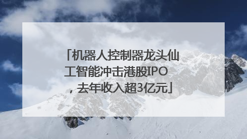 机器人控制器龙头仙工智能冲击港股IPO，去年收入超3亿元