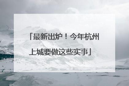 最新出炉！今年杭州上城要做这些实事