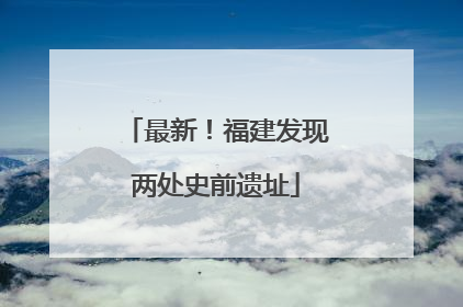 最新！福建发现两处史前遗址