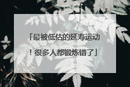 最被低估的延寿运动！很多人都锻炼错了