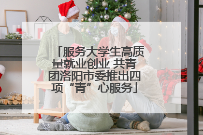服务大学生高质量就业创业 共青团洛阳市委推出四项“青”心服务