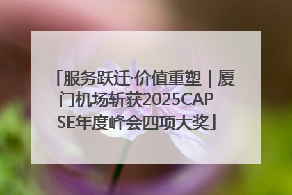服务跃迁·价值重塑｜厦门机场斩获2025CAPSE年度峰会四项大奖