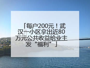每户200元！武汉一小区拿出近80万元公共收益给业主发“福利”