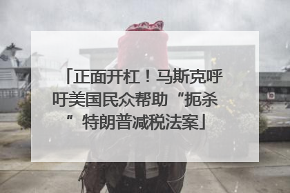 正面开杠！马斯克呼吁美国民众帮助“扼杀”特朗普减税法案