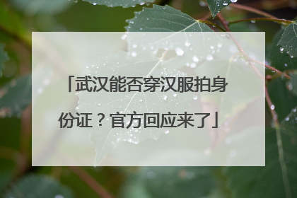 武汉能否穿汉服拍身份证？官方回应来了
