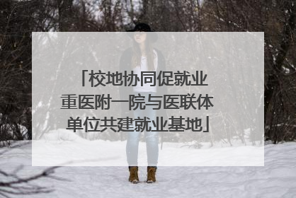 校地协同促就业 重医附一院与医联体单位共建就业基地