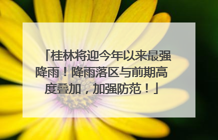桂林将迎今年以来最强降雨！降雨落区与前期高度叠加，加强防范！