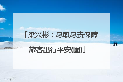 梁兴彬：尽职尽责保障旅客出行平安(图)