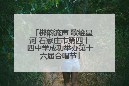 梆韵流声 歌绘星河 石家庄市第四十四中学成功举办第十六届合唱节