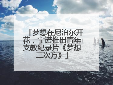 梦想在尼泊尔开花，宁诺推出青年支教纪录片《梦想二次方》