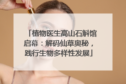 植物医生高山石斛馆启幕：解码仙草奥秘，践行生物多样性发展