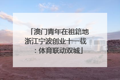 澳门青年在祖籍地浙江宁波创业十一载：体育联动双城