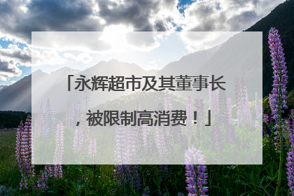 永辉超市及其董事长，被限制高消费！