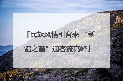民族风情引客来 “新疆之窗”迎客流高峰