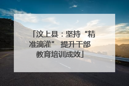 汶上县：坚持“精准滴灌” 提升干部教育培训成效