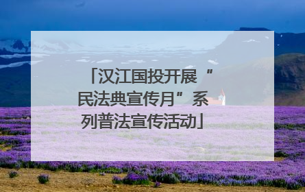 汉江国投开展“民法典宣传月”系列普法宣传活动