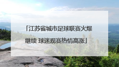 江苏省城市足球联赛火爆继续 球迷观赛热情高涨