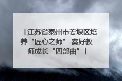 江苏省泰州市姜堰区培养“匠心之师” 奏好教师成长“四部曲”