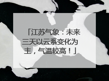 江苏气象：未来三天以云系变化为主，气温较高！