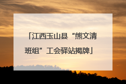 江西玉山县“熊文清班组”工会驿站揭牌