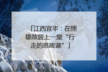 江西宜丰：在熊雄故居上一堂“行走的思政课”