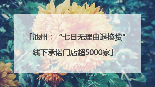 池州：“七日无理由退换货”线下承诺门店超5000家