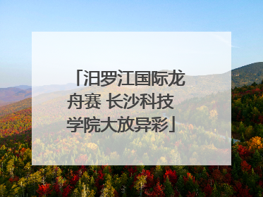 汨罗江国际龙舟赛 长沙科技学院大放异彩