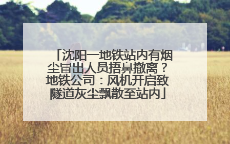沈阳一地铁站内有烟尘冒出人员捂鼻撤离？地铁公司：风机开启致隧道灰尘飘散至站内