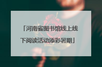 河南省图书馆线上线下阅读活动添彩暑期