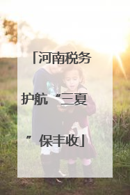 河南税务护航“三夏”保丰收
