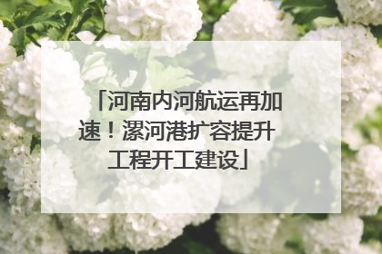 河南内河航运再加速！漯河港扩容提升工程开工建设