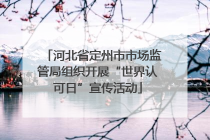河北省定州市市场监管局组织开展“世界认可日”宣传活动