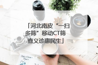 河北南皮“一扫多筛”移动CT筛查义诊惠民生