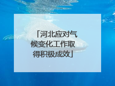 河北应对气候变化工作取得积极成效