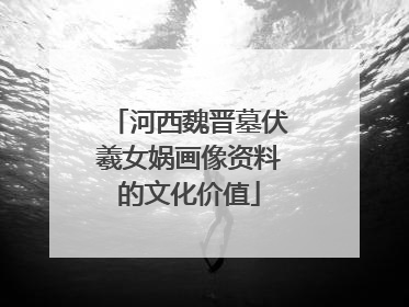 河西魏晋墓伏羲女娲画像资料的文化价值