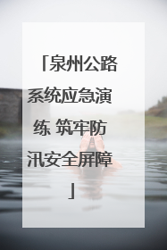 泉州公路系统应急演练 筑牢防汛安全屏障
