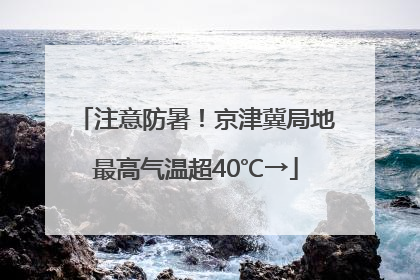 注意防暑！京津冀局地最高气温超40℃→
