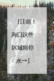 注意！海口这些区域将停水→