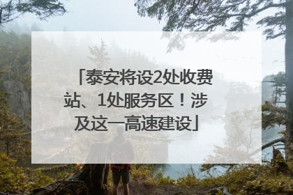 泰安将设2处收费站、1处服务区！涉及这一高速建设