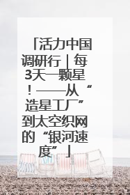 活力中国调研行｜每3天一颗星！——从“造星工厂”到太空织网的“银河速度”