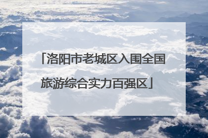 洛阳市老城区入围全国旅游综合实力百强区