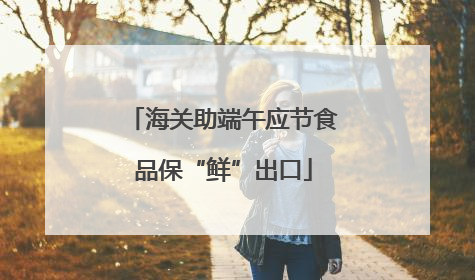 海关助端午应节食品保“鲜”出口