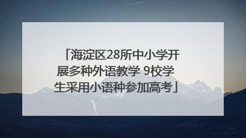 海淀区28所中小学开展多种外语教学 9校学生采用小语种参加高考