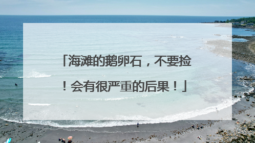 海滩的鹅卵石，不要捡！会有很严重的后果！