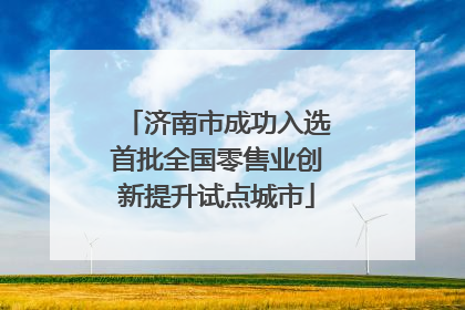 济南市成功入选首批全国零售业创新提升试点城市