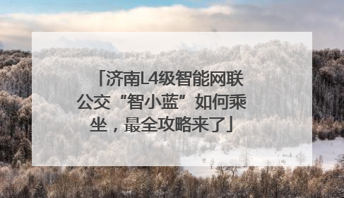 济南L4级智能网联公交“智小蓝”如何乘坐，最全攻略来了